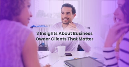 3 Insights About Business Owner Clients That Matter