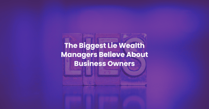 The Biggest Lie Wealth Managers Believe About Business Owners