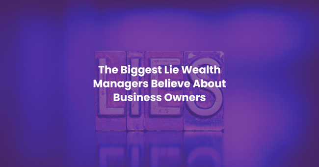  The Biggest Lie Wealth Managers Believe About Business Owners  
