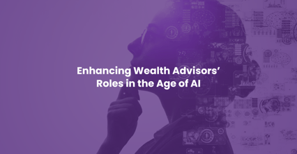 Enhancing Wealth Advisors’ Roles in the Age of AI