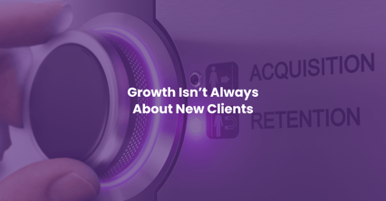 Growth Isn’t Always About New Clients