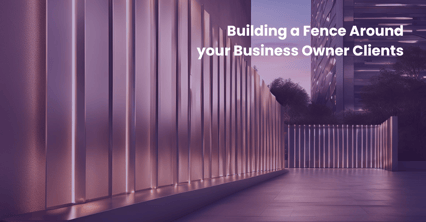 Building a Fence Around your Business Owner Clients