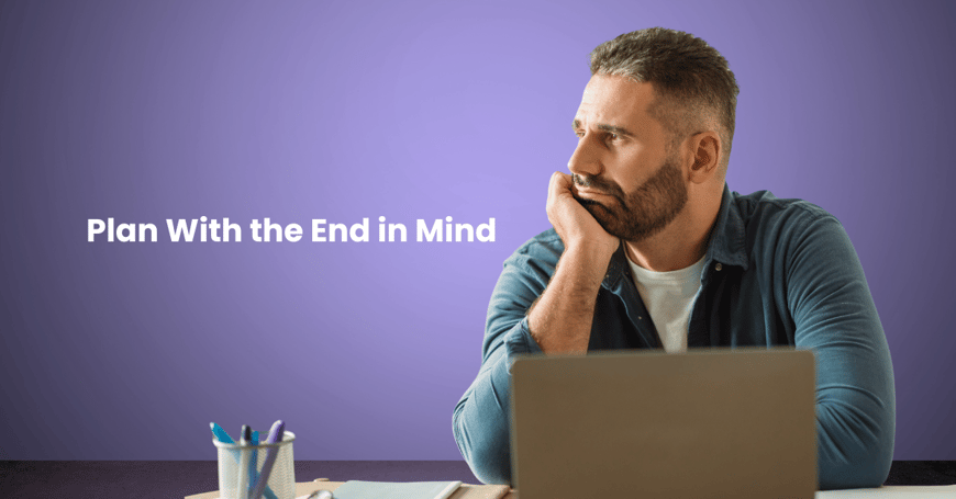 Plan With the End in Mind