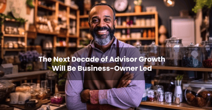 The Next Decade of Advisor Growth Will Be Business-Owner Led