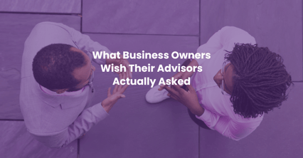 What Business Owners Wish Their Advisors Actually Asked